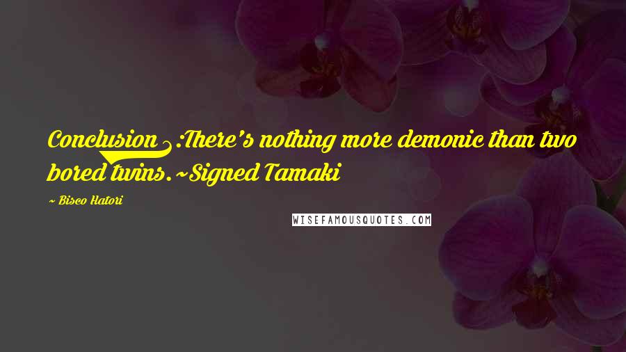 Bisco Hatori Quotes: Conclusion 2:There's nothing more demonic than two bored twins.~Signed Tamaki