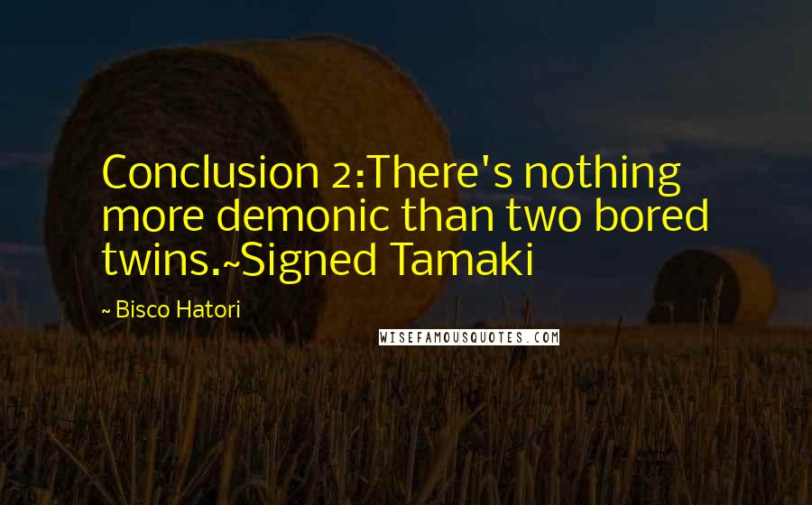 Bisco Hatori Quotes: Conclusion 2:There's nothing more demonic than two bored twins.~Signed Tamaki