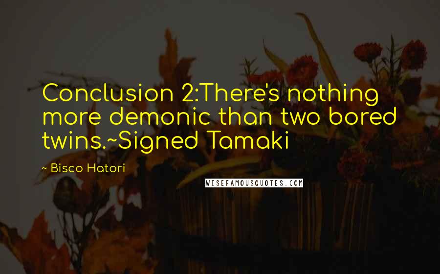 Bisco Hatori Quotes: Conclusion 2:There's nothing more demonic than two bored twins.~Signed Tamaki