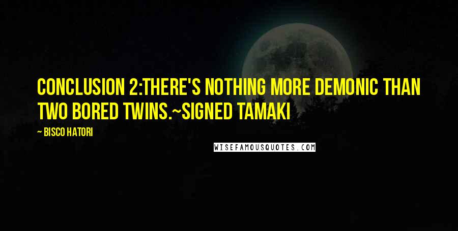 Bisco Hatori Quotes: Conclusion 2:There's nothing more demonic than two bored twins.~Signed Tamaki