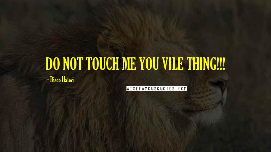 Bisco Hatori Quotes: DO NOT TOUCH ME YOU VILE THING!!!