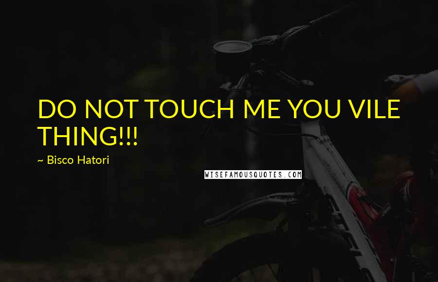 Bisco Hatori Quotes: DO NOT TOUCH ME YOU VILE THING!!!