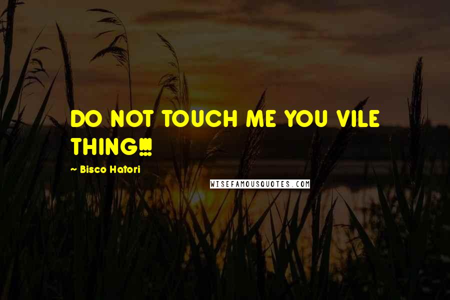 Bisco Hatori Quotes: DO NOT TOUCH ME YOU VILE THING!!!