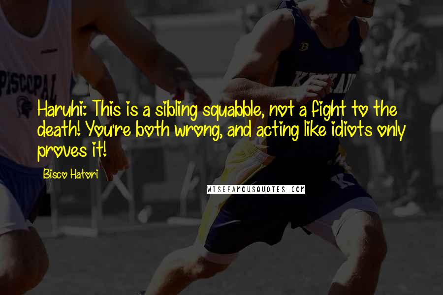 Bisco Hatori Quotes: Haruhi: This is a sibling squabble, not a fight to the death! You're both wrong, and acting like idiots only proves it!