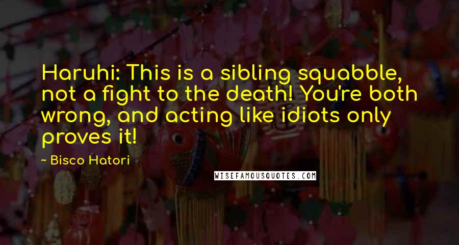 Bisco Hatori Quotes: Haruhi: This is a sibling squabble, not a fight to the death! You're both wrong, and acting like idiots only proves it!