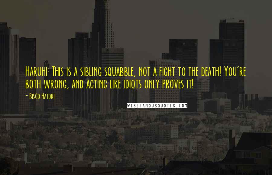 Bisco Hatori Quotes: Haruhi: This is a sibling squabble, not a fight to the death! You're both wrong, and acting like idiots only proves it!