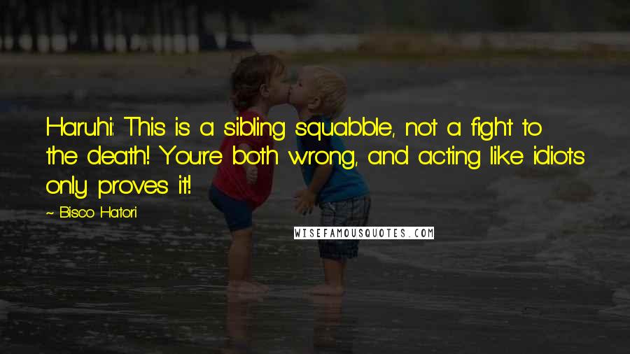 Bisco Hatori Quotes: Haruhi: This is a sibling squabble, not a fight to the death! You're both wrong, and acting like idiots only proves it!