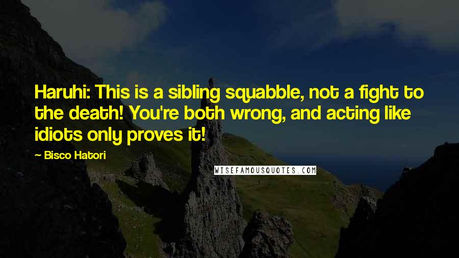 Bisco Hatori Quotes: Haruhi: This is a sibling squabble, not a fight to the death! You're both wrong, and acting like idiots only proves it!