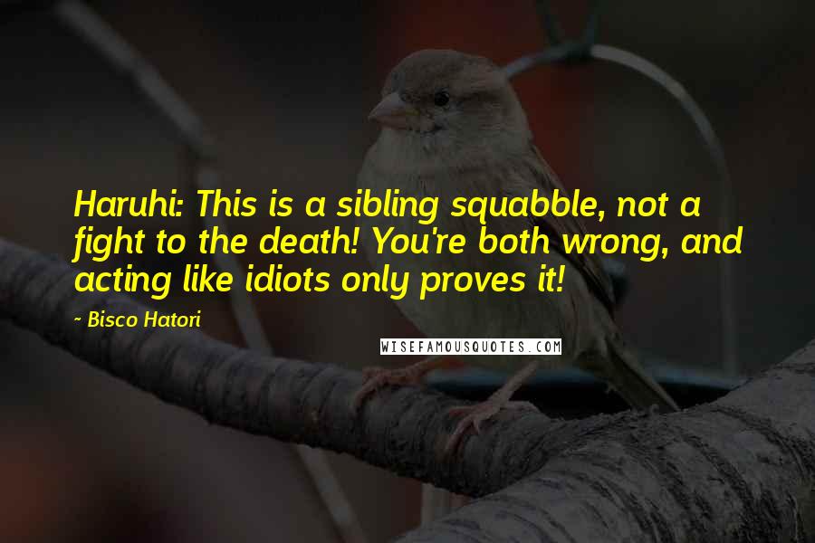 Bisco Hatori Quotes: Haruhi: This is a sibling squabble, not a fight to the death! You're both wrong, and acting like idiots only proves it!