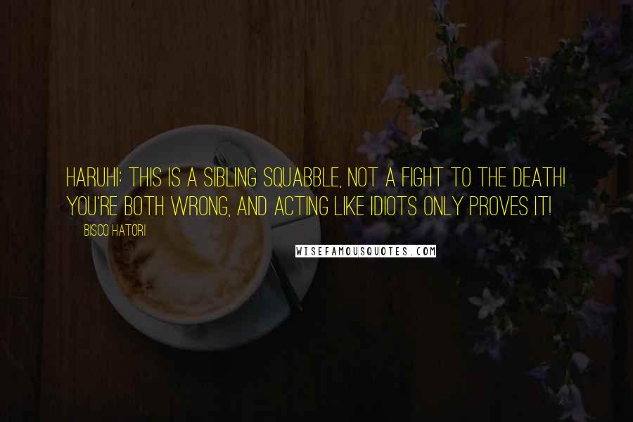 Bisco Hatori Quotes: Haruhi: This is a sibling squabble, not a fight to the death! You're both wrong, and acting like idiots only proves it!
