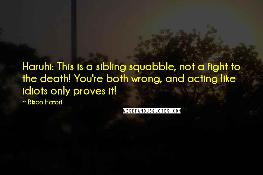 Bisco Hatori Quotes: Haruhi: This is a sibling squabble, not a fight to the death! You're both wrong, and acting like idiots only proves it!