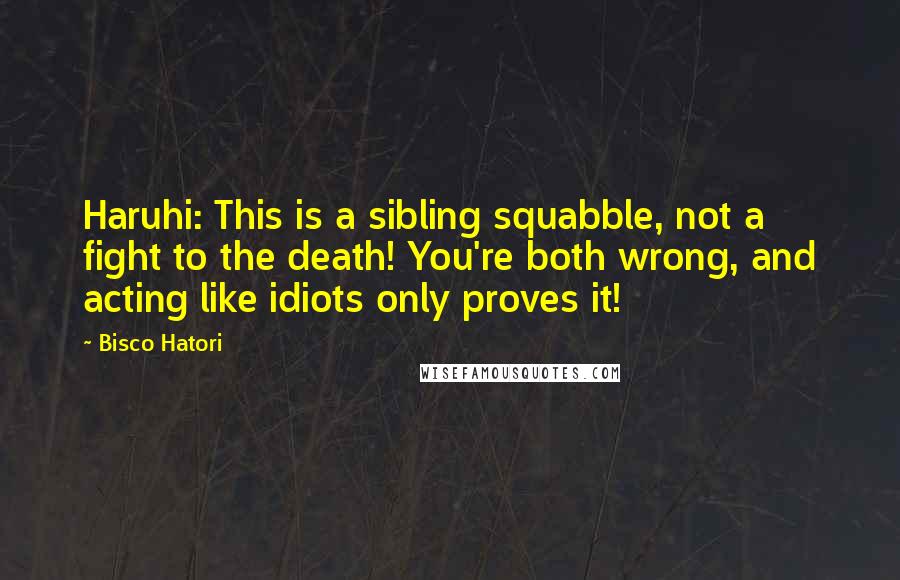 Bisco Hatori Quotes: Haruhi: This is a sibling squabble, not a fight to the death! You're both wrong, and acting like idiots only proves it!