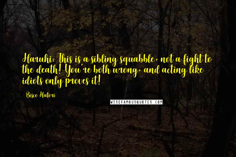 Bisco Hatori Quotes: Haruhi: This is a sibling squabble, not a fight to the death! You're both wrong, and acting like idiots only proves it!