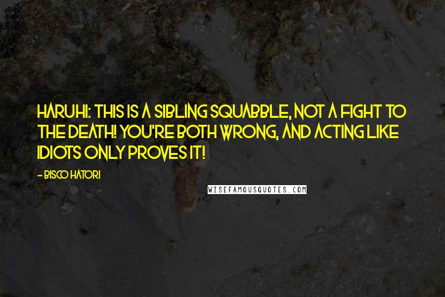 Bisco Hatori Quotes: Haruhi: This is a sibling squabble, not a fight to the death! You're both wrong, and acting like idiots only proves it!