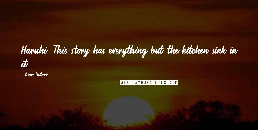 Bisco Hatori Quotes: Haruhi: This story has everything but the kitchen sink in it.