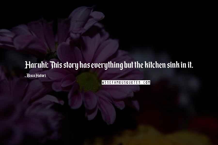 Bisco Hatori Quotes: Haruhi: This story has everything but the kitchen sink in it.