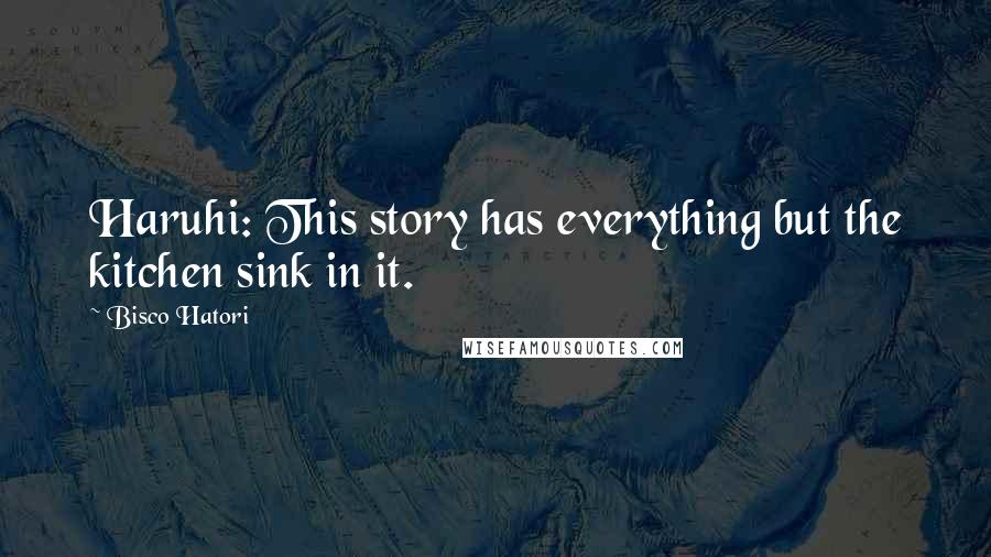 Bisco Hatori Quotes: Haruhi: This story has everything but the kitchen sink in it.