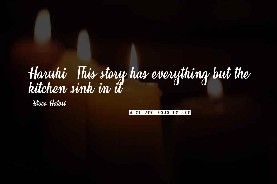 Bisco Hatori Quotes: Haruhi: This story has everything but the kitchen sink in it.