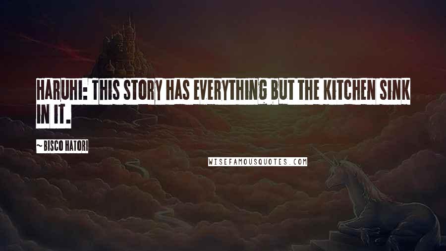 Bisco Hatori Quotes: Haruhi: This story has everything but the kitchen sink in it.