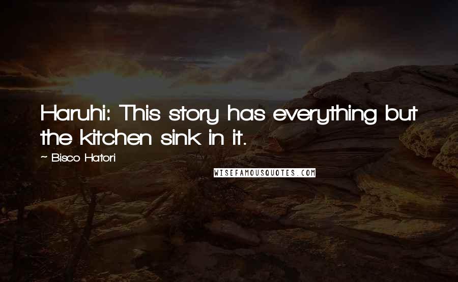Bisco Hatori Quotes: Haruhi: This story has everything but the kitchen sink in it.