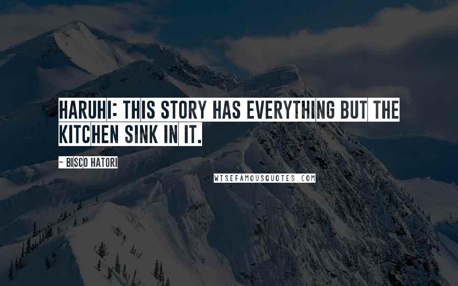 Bisco Hatori Quotes: Haruhi: This story has everything but the kitchen sink in it.
