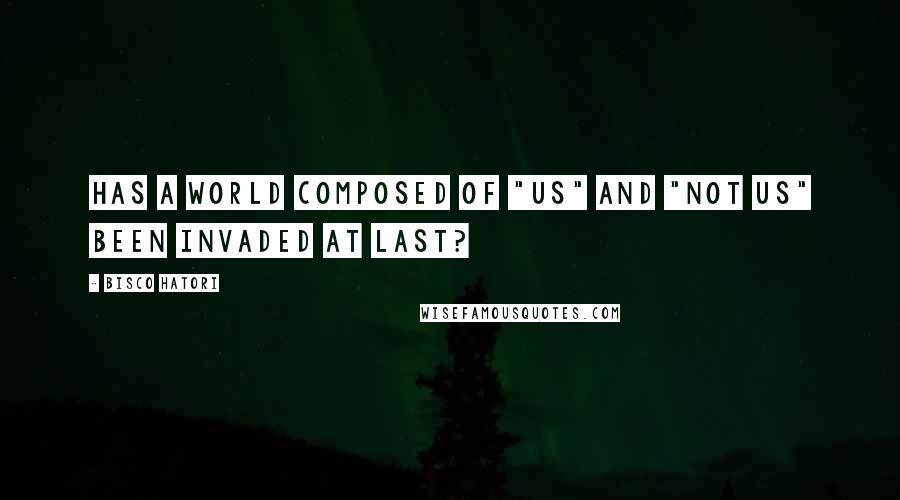 Bisco Hatori Quotes: Has a world composed of "us" and "not us" been invaded at last?