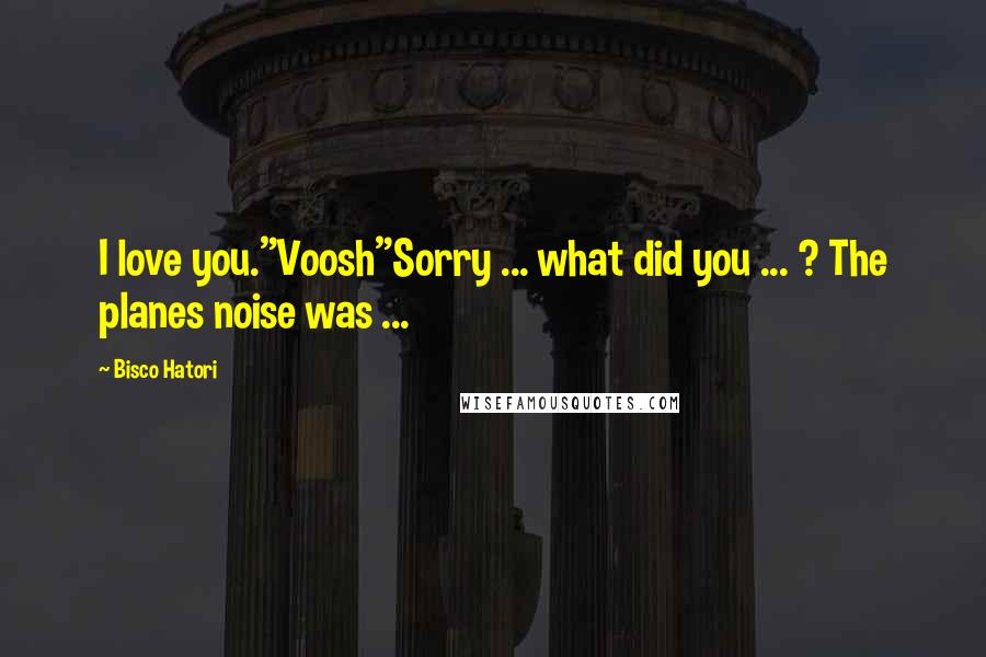 Bisco Hatori Quotes: I love you."Voosh"Sorry ... what did you ... ? The planes noise was ...