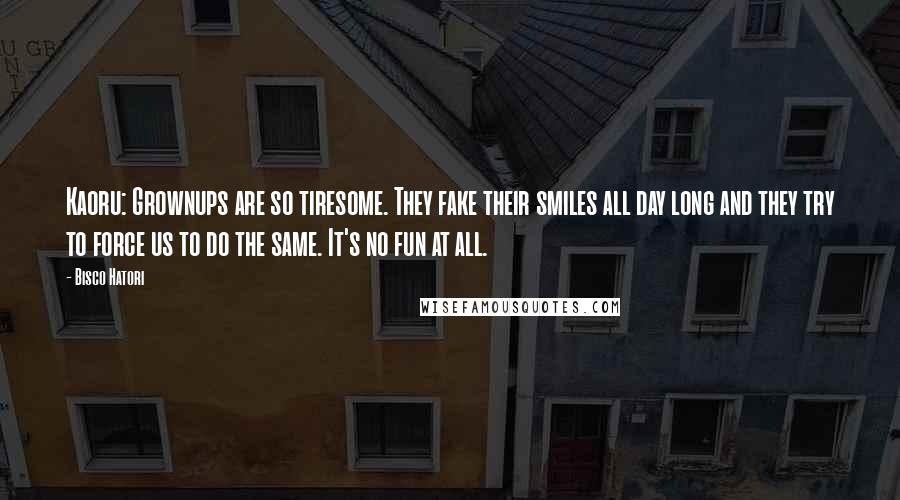 Bisco Hatori Quotes: Kaoru: Grownups are so tiresome. They fake their smiles all day long and they try to force us to do the same. It's no fun at all.