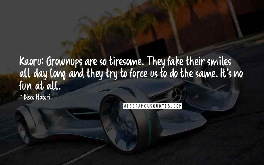 Bisco Hatori Quotes: Kaoru: Grownups are so tiresome. They fake their smiles all day long and they try to force us to do the same. It's no fun at all.