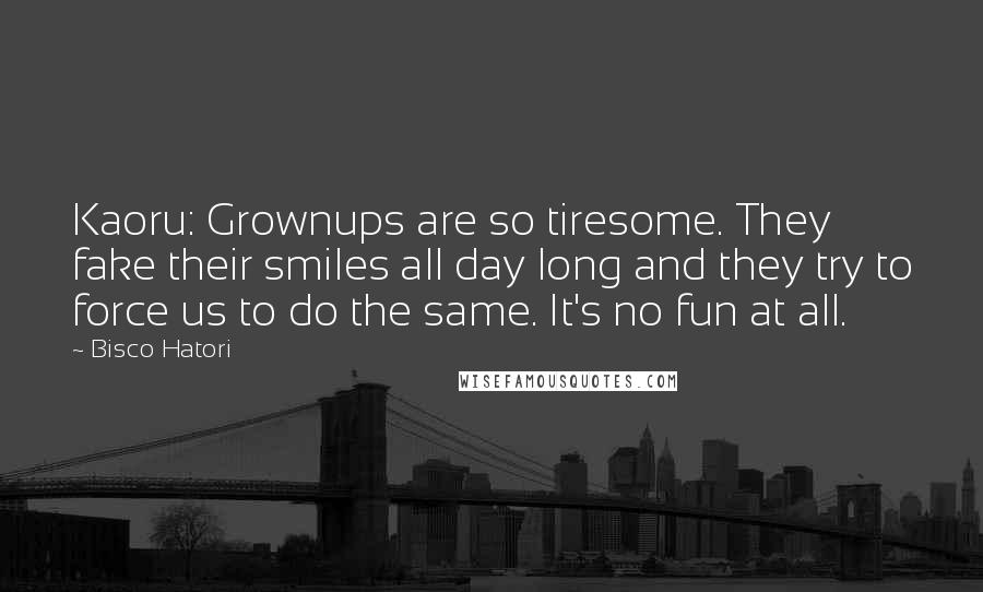 Bisco Hatori Quotes: Kaoru: Grownups are so tiresome. They fake their smiles all day long and they try to force us to do the same. It's no fun at all.