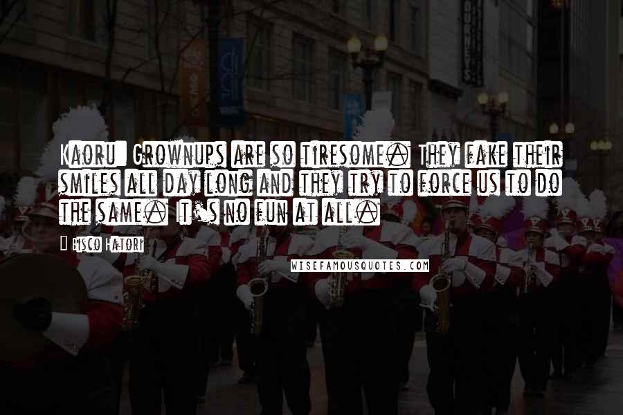 Bisco Hatori Quotes: Kaoru: Grownups are so tiresome. They fake their smiles all day long and they try to force us to do the same. It's no fun at all.