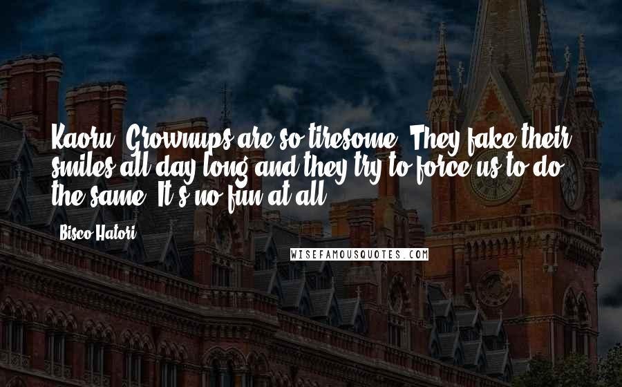 Bisco Hatori Quotes: Kaoru: Grownups are so tiresome. They fake their smiles all day long and they try to force us to do the same. It's no fun at all.
