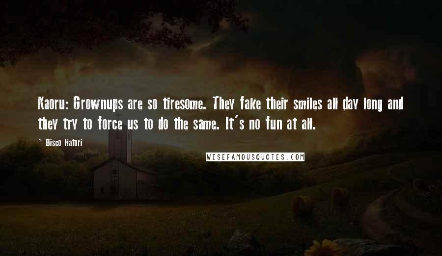 Bisco Hatori Quotes: Kaoru: Grownups are so tiresome. They fake their smiles all day long and they try to force us to do the same. It's no fun at all.