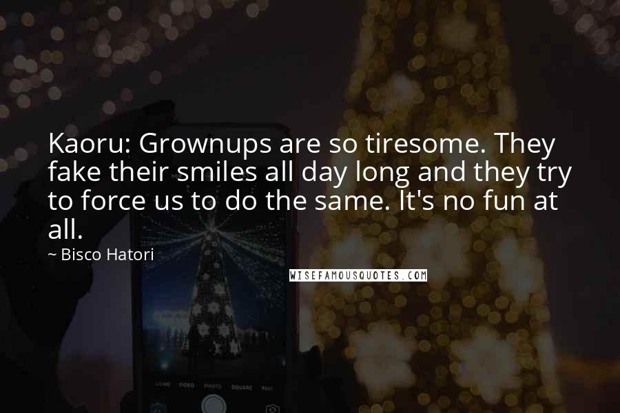 Bisco Hatori Quotes: Kaoru: Grownups are so tiresome. They fake their smiles all day long and they try to force us to do the same. It's no fun at all.