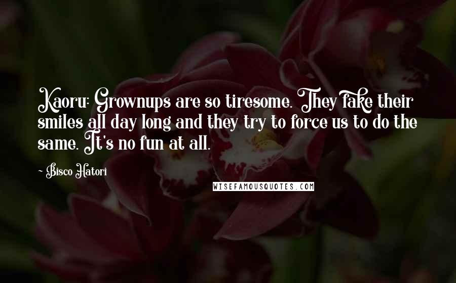 Bisco Hatori Quotes: Kaoru: Grownups are so tiresome. They fake their smiles all day long and they try to force us to do the same. It's no fun at all.