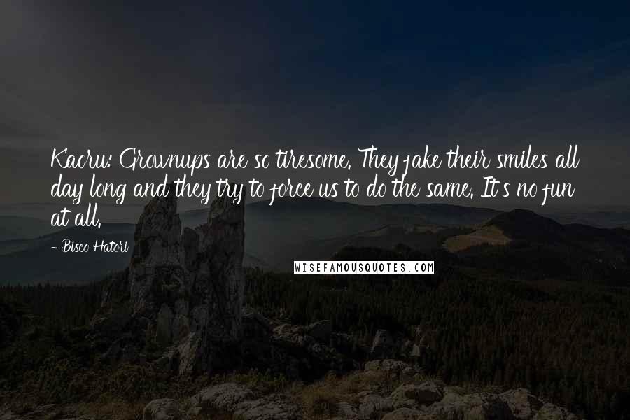 Bisco Hatori Quotes: Kaoru: Grownups are so tiresome. They fake their smiles all day long and they try to force us to do the same. It's no fun at all.