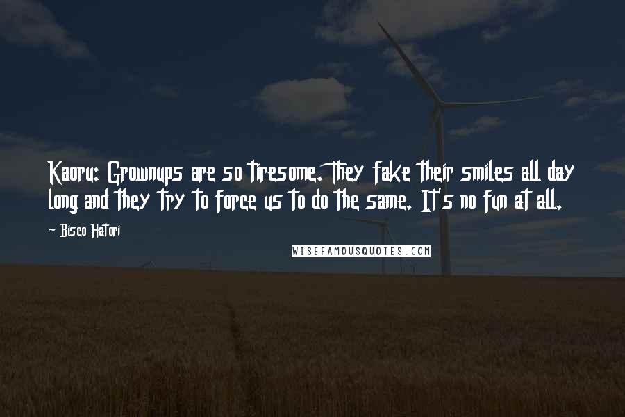 Bisco Hatori Quotes: Kaoru: Grownups are so tiresome. They fake their smiles all day long and they try to force us to do the same. It's no fun at all.
