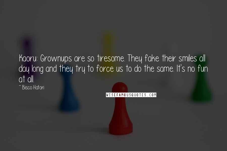 Bisco Hatori Quotes: Kaoru: Grownups are so tiresome. They fake their smiles all day long and they try to force us to do the same. It's no fun at all.