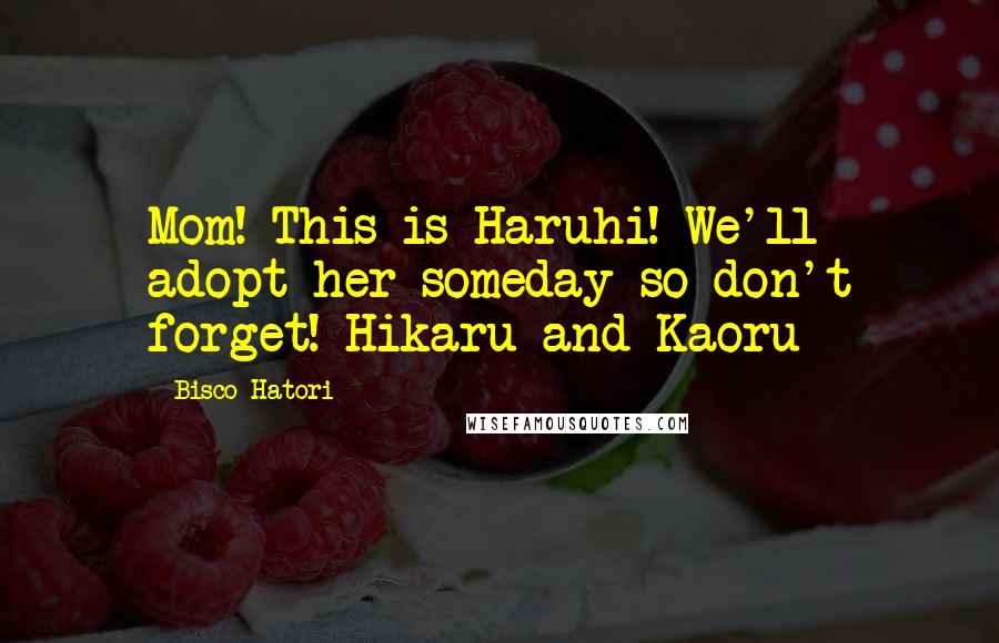 Bisco Hatori Quotes: Mom! This is Haruhi! We'll adopt her someday so don't forget!~Hikaru and Kaoru