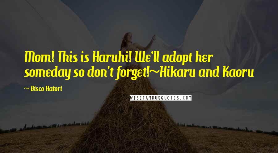 Bisco Hatori Quotes: Mom! This is Haruhi! We'll adopt her someday so don't forget!~Hikaru and Kaoru