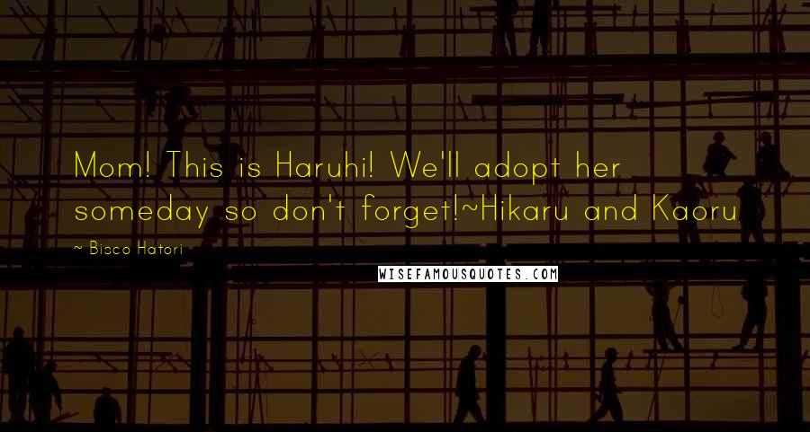Bisco Hatori Quotes: Mom! This is Haruhi! We'll adopt her someday so don't forget!~Hikaru and Kaoru