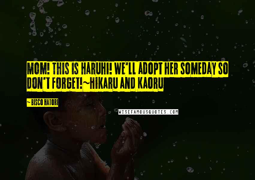 Bisco Hatori Quotes: Mom! This is Haruhi! We'll adopt her someday so don't forget!~Hikaru and Kaoru