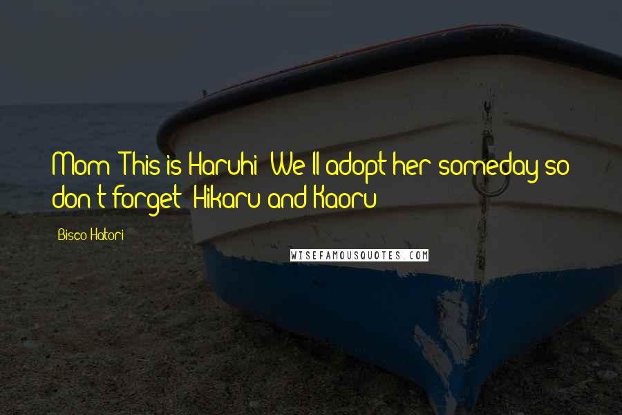 Bisco Hatori Quotes: Mom! This is Haruhi! We'll adopt her someday so don't forget!~Hikaru and Kaoru