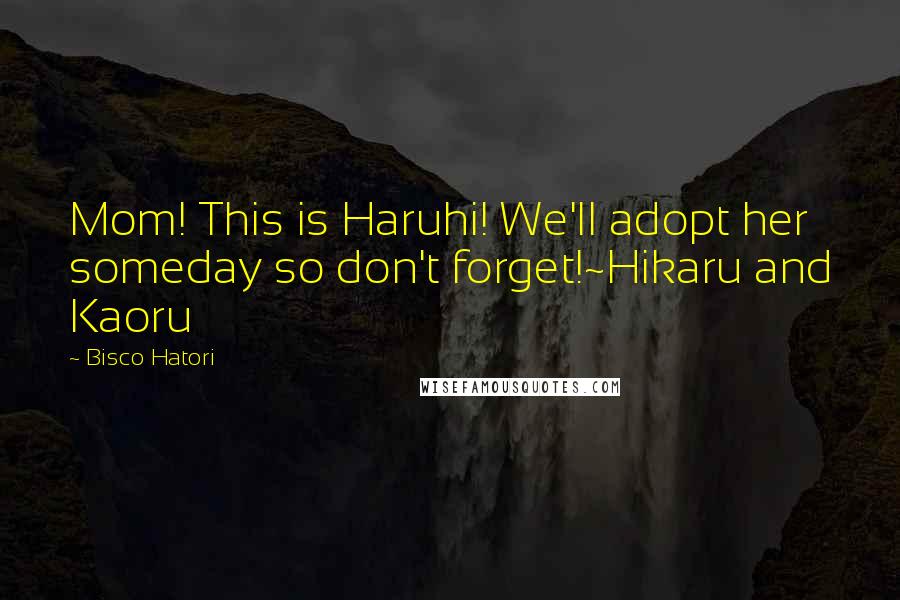 Bisco Hatori Quotes: Mom! This is Haruhi! We'll adopt her someday so don't forget!~Hikaru and Kaoru
