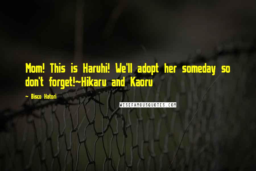 Bisco Hatori Quotes: Mom! This is Haruhi! We'll adopt her someday so don't forget!~Hikaru and Kaoru