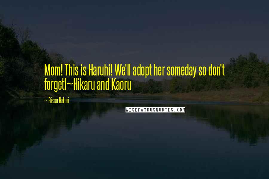 Bisco Hatori Quotes: Mom! This is Haruhi! We'll adopt her someday so don't forget!~Hikaru and Kaoru