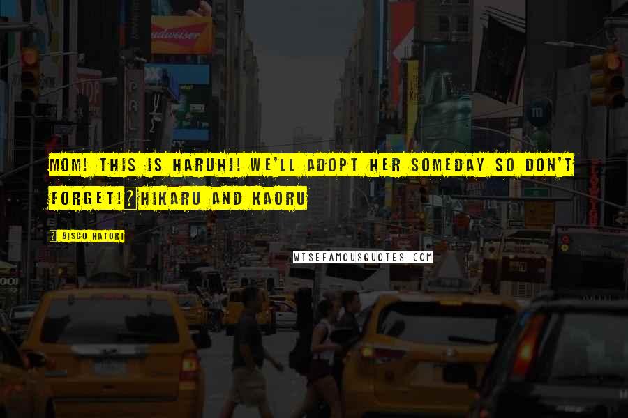 Bisco Hatori Quotes: Mom! This is Haruhi! We'll adopt her someday so don't forget!~Hikaru and Kaoru