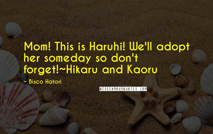 Bisco Hatori Quotes: Mom! This is Haruhi! We'll adopt her someday so don't forget!~Hikaru and Kaoru