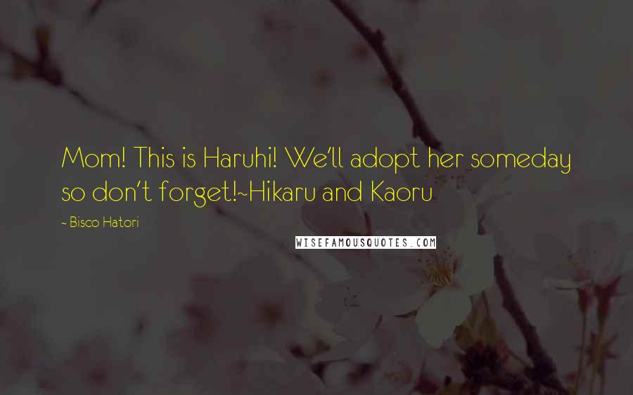 Bisco Hatori Quotes: Mom! This is Haruhi! We'll adopt her someday so don't forget!~Hikaru and Kaoru