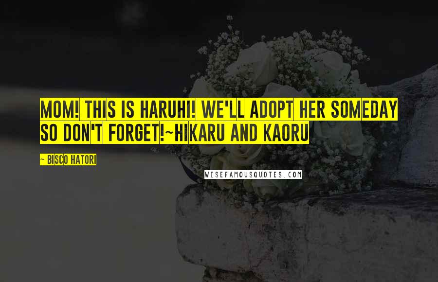 Bisco Hatori Quotes: Mom! This is Haruhi! We'll adopt her someday so don't forget!~Hikaru and Kaoru